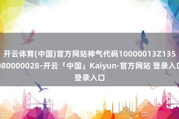 开云体育(中国)官方网站神气代码10000013Z135080000028-开云「中国」Kaiyun·官方网站 登录入口