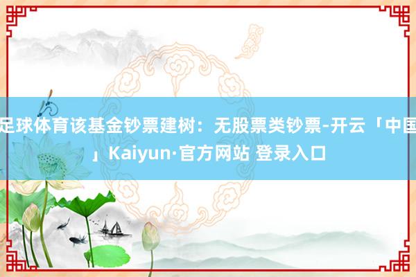 足球体育该基金钞票建树：无股票类钞票-开云「中国」Kaiyun·官方网站 登录入口