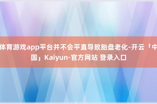 体育游戏app平台并不会平直导致胎盘老化-开云「中国」Kaiyun·官方网站 登录入口