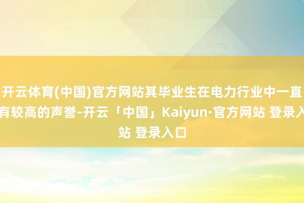 开云体育(中国)官方网站其毕业生在电力行业中一直享有较高的声誉-开云「中国」Kaiyun·官方网站 登录入口