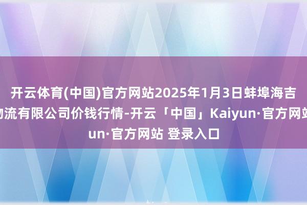 开云体育(中国)官方网站2025年1月3日蚌埠海吉星农家具物流有限公司价钱行情-开云「中国」Kaiyun·官方网站 登录入口